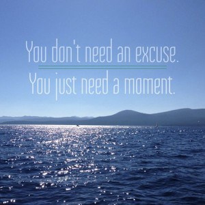 You don't need an excuse. You just need a moment.