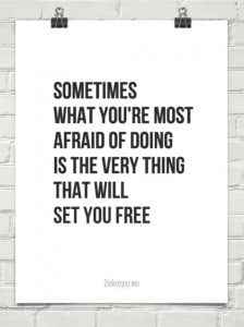 sometimes what you're most afraid of doing will set you free