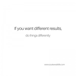 If you want different results, do things differently.